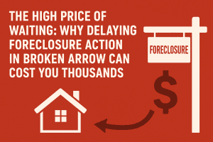 Foreclosure warning sign and house graphic with text ‘The High Price of Waiting: Why Delaying Foreclosure Action in Broken Arrow Can Cost You Thousands’ symbolizing financial loss for homeowners who wait too long to act